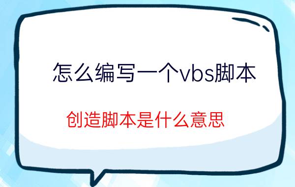 怎么编写一个vbs脚本 创造脚本是什么意思？